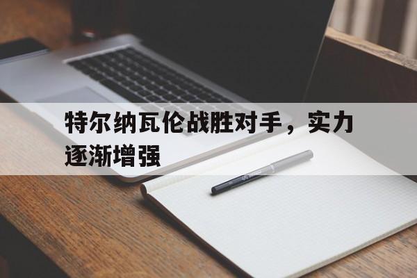 特尔纳瓦伦战胜对手，实力逐渐增强